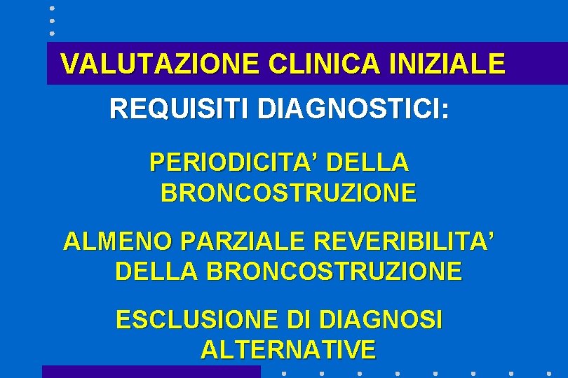 VALUTAZIONE CLINICA INIZIALE REQUISITI DIAGNOSTICI: PERIODICITA’ DELLA BRONCOSTRUZIONE ALMENO PARZIALE REVERIBILITA’ DELLA BRONCOSTRUZIONE ESCLUSIONE