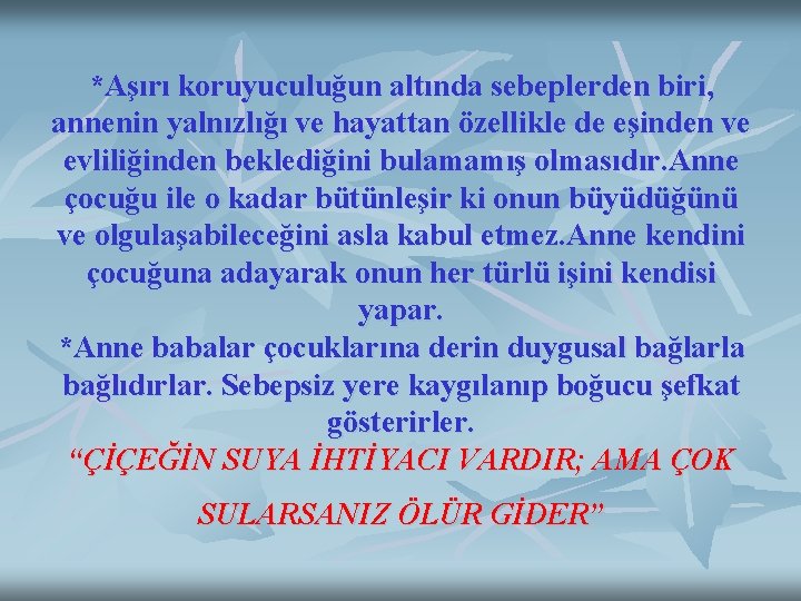 *Aşırı koruyuculuğun altında sebeplerden biri, annenin yalnızlığı ve hayattan özellikle de eşinden ve evliliğinden