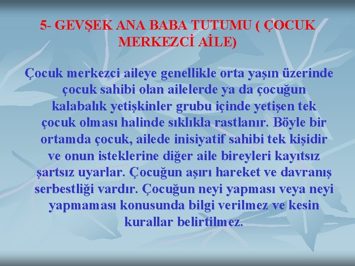 5 - GEVŞEK ANA BABA TUTUMU ( ÇOCUK MERKEZCİ AİLE) Çocuk merkezci aileye genellikle