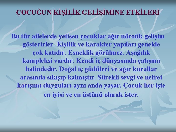 ÇOCUĞUN KİŞİLİK GELİŞİMİNE ETKİLERİ Bu tür ailelerde yetişen çocuklar ağır nörotik gelişim gösterirler. Kişilik