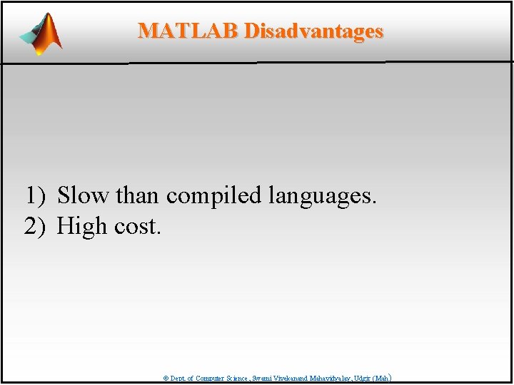 MATLAB Disadvantages 1) Slow than compiled languages. 2) High cost. © Dept. of Computer