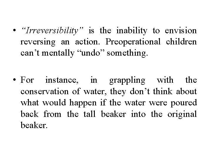  • “Irreversibility” is the inability to envision reversing an action. Preoperational children can’t
