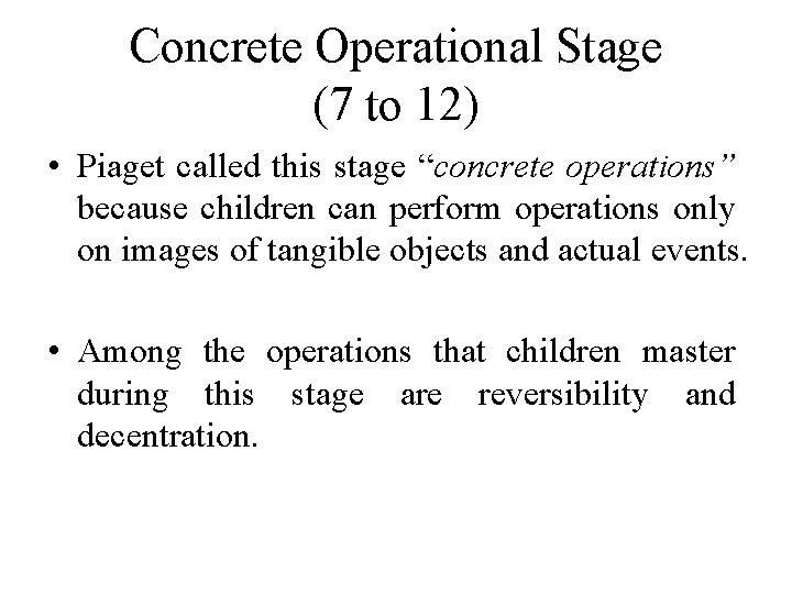 Concrete Operational Stage (7 to 12) • Piaget called this stage “concrete operations” because