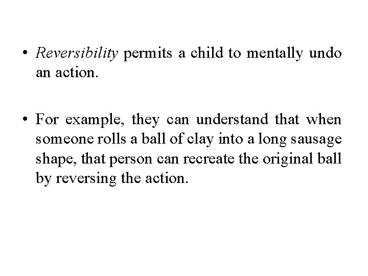  • Reversibility permits a child to mentally undo an action. • For example,