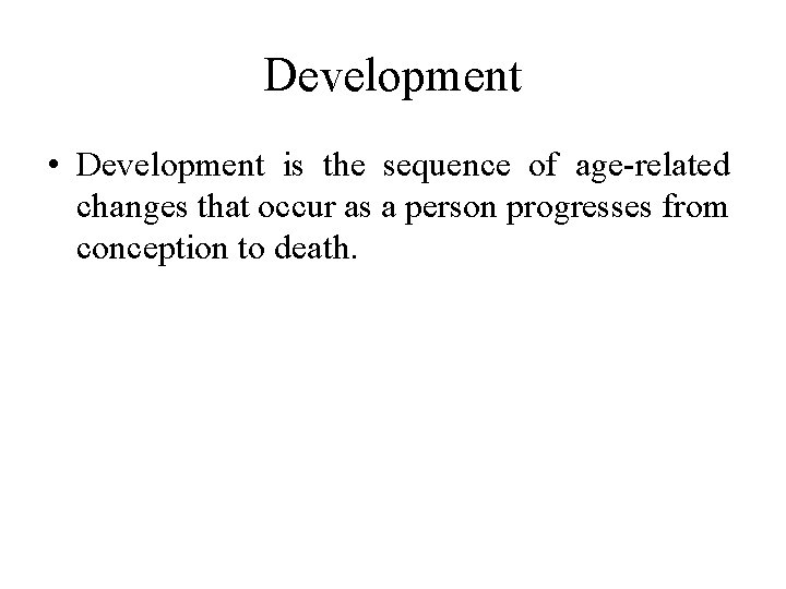Development • Development is the sequence of age-related changes that occur as a person