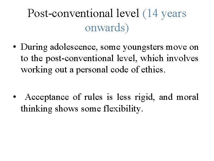 Post-conventional level (14 years onwards) • During adolescence, some youngsters move on to the