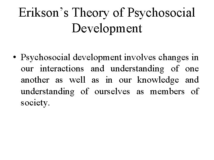 Erikson’s Theory of Psychosocial Development • Psychosocial development involves changes in our interactions and