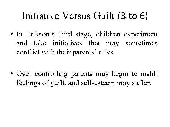 Initiative Versus Guilt (3 to 6) • In Erikson’s third stage, children experiment and