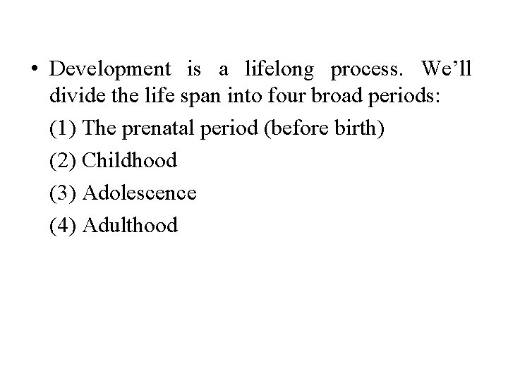  • Development is a lifelong process. We’ll divide the life span into four