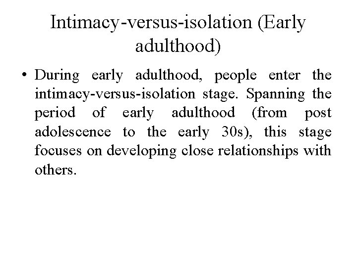 Intimacy-versus-isolation (Early adulthood) • During early adulthood, people enter the intimacy-versus-isolation stage. Spanning the