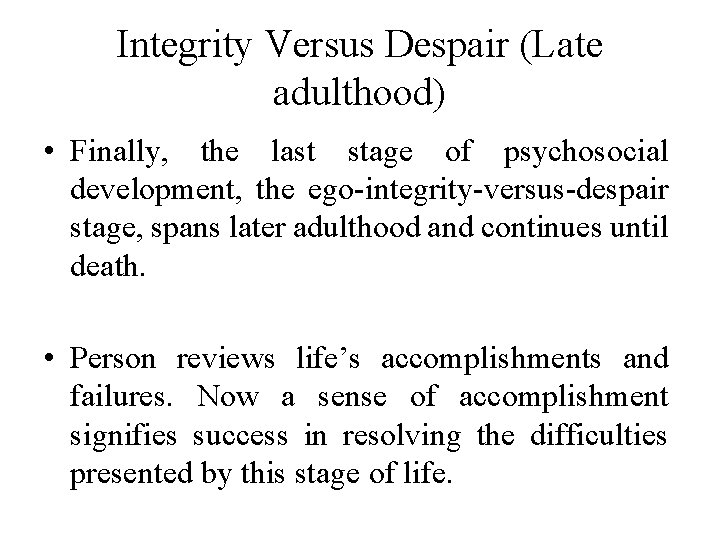 Integrity Versus Despair (Late adulthood) • Finally, the last stage of psychosocial development, the