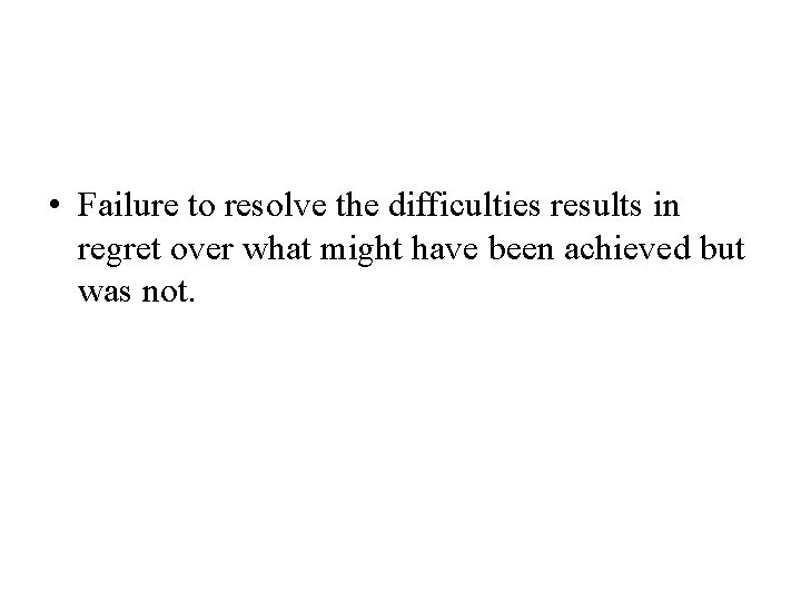  • Failure to resolve the difficulties results in regret over what might have