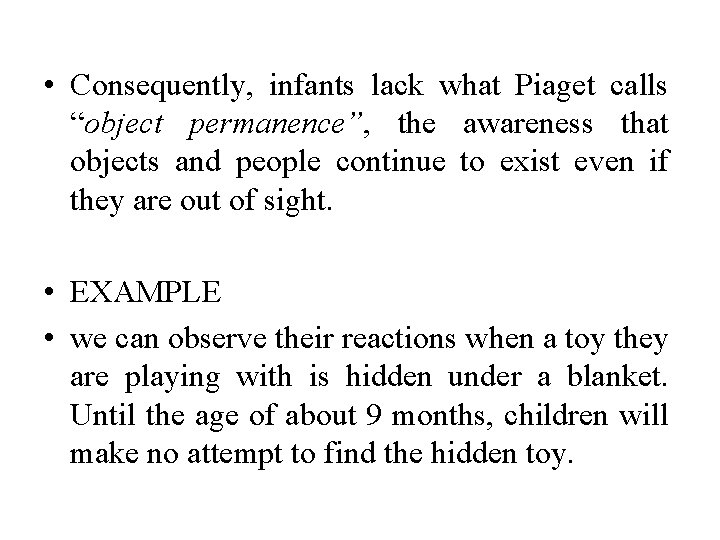  • Consequently, infants lack what Piaget calls “object permanence”, the awareness that objects