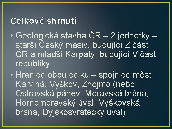 Celkové shrnutí • Geologická stavba ČR – 2 jednotky – starší Český masiv, budující