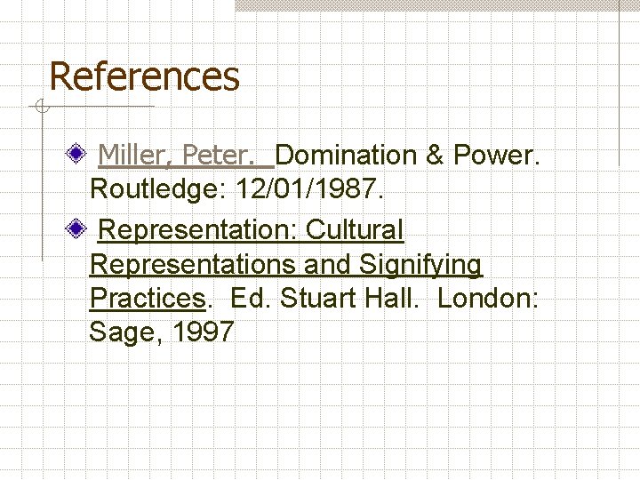 References Miller, Peter. Domination & Power. Routledge: 12/01/1987. Representation: Cultural Representations and Signifying Practices.
