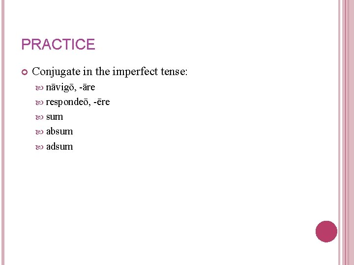 PRACTICE Conjugate in the imperfect tense: nāvigō, -āre respondeō, -ēre sum absum adsum 