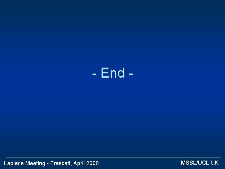 - End - Laplace Meeting - Frascati, April 2008 MSSL/UCL UK 
