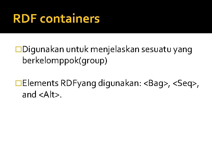 RDF containers �Digunakan untuk menjelaskan sesuatu yang berkelomppok(group) �Elements RDFyang digunakan: <Bag>, <Seq>, and