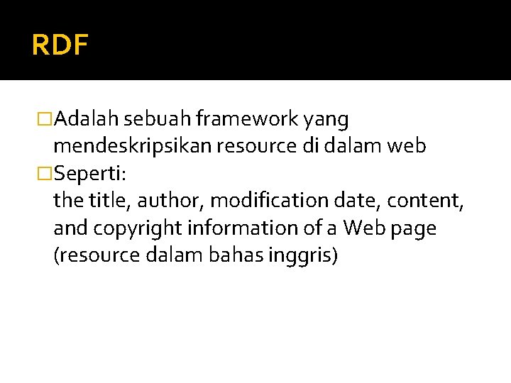 RDF �Adalah sebuah framework yang mendeskripsikan resource di dalam web �Seperti: the title, author,