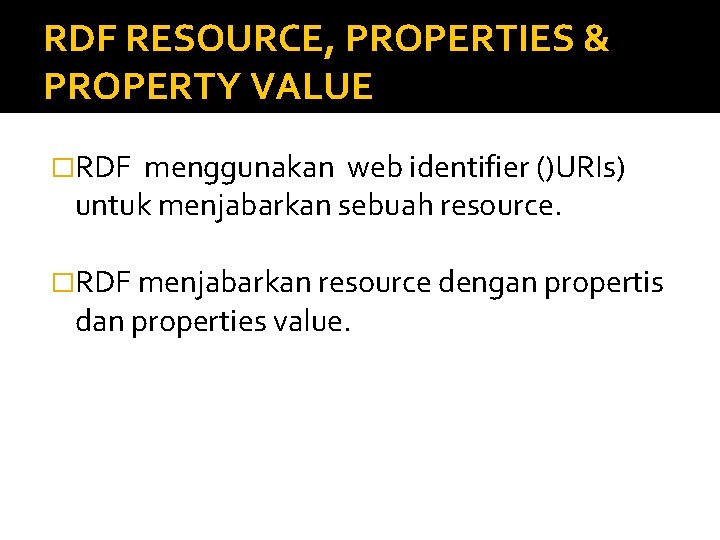 RDF RESOURCE, PROPERTIES & PROPERTY VALUE �RDF menggunakan web identifier ()URIs) untuk menjabarkan sebuah