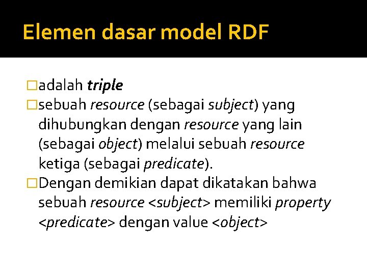 Elemen dasar model RDF �adalah triple �sebuah resource (sebagai subject) yang dihubungkan dengan resource