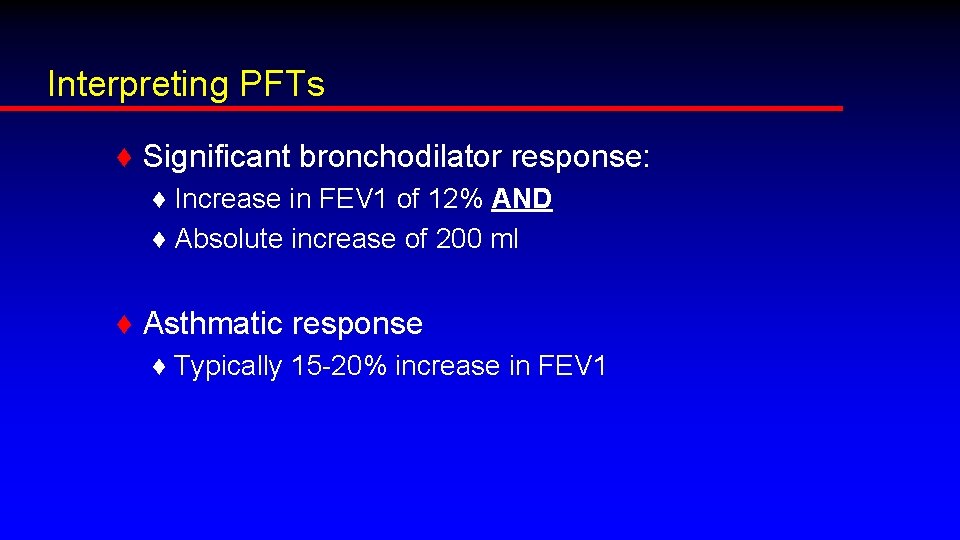 Interpreting PFTs ♦ Significant bronchodilator response: ♦ Increase in FEV 1 of 12% AND