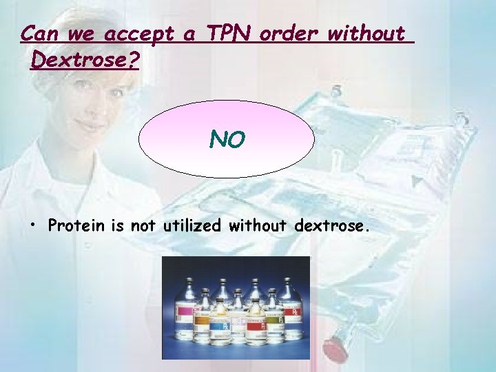 Can we accept a TPN order without Dextrose? NO • Protein is not utilized