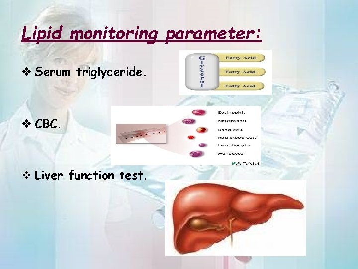 Lipid monitoring parameter: v Serum triglyceride. v CBC. v Liver function test. 