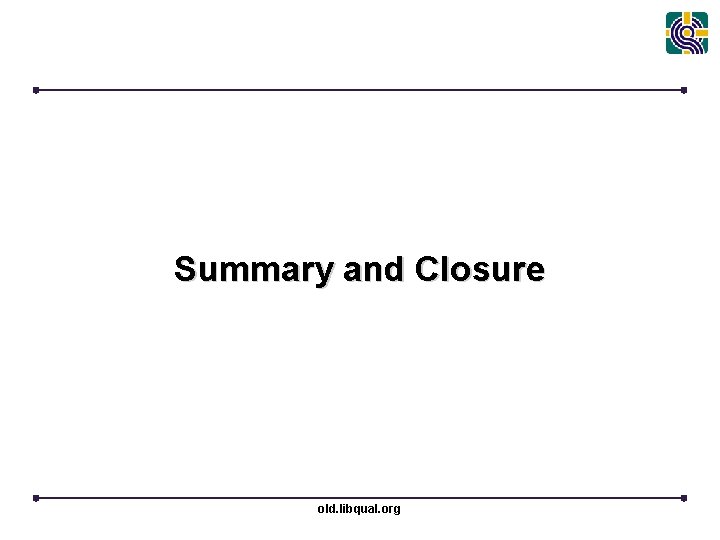 Summary and Closure old. libqual. org 