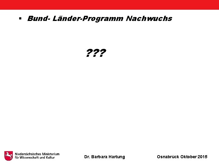 § Bund- Länder-Programm Nachwuchs ? ? ? Dr. Barbara Hartung Osnabrück Oktober 2015 