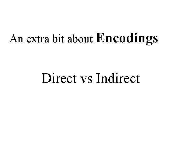 An extra bit about Encodings Direct vs Indirect 