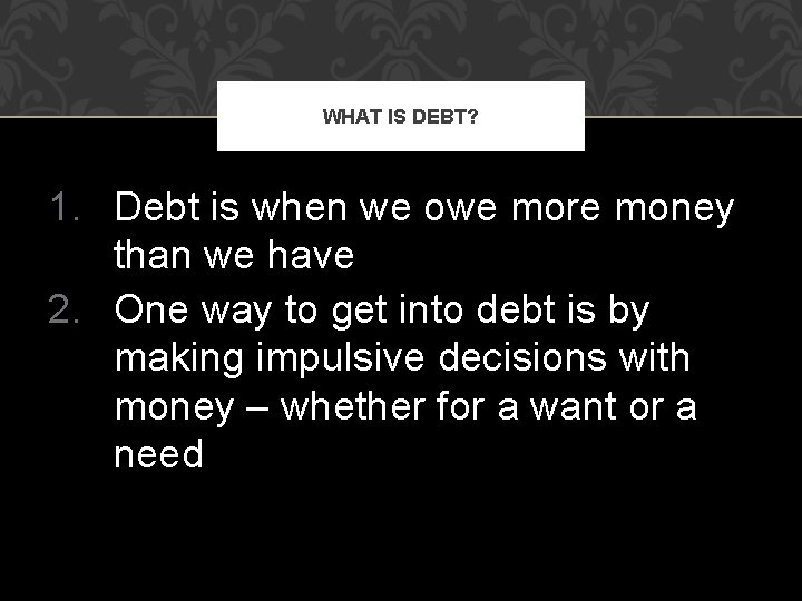 WHAT IS DEBT? 1. Debt is when we owe more money than we have