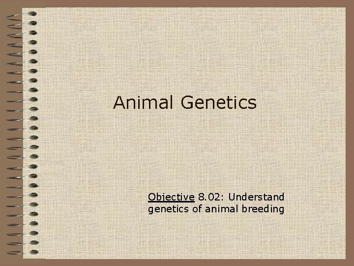 Animal Genetics Objective 8. 02: Understand genetics of animal breeding 