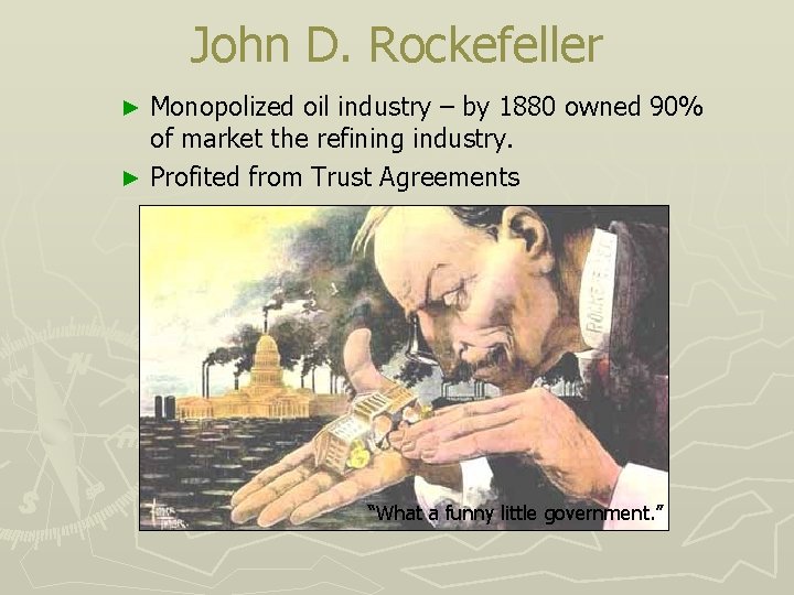 John D. Rockefeller Monopolized oil industry – by 1880 owned 90% of market the