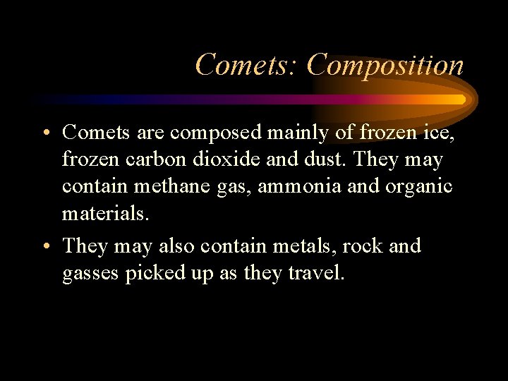 Comets: Composition • Comets are composed mainly of frozen ice, frozen carbon dioxide and