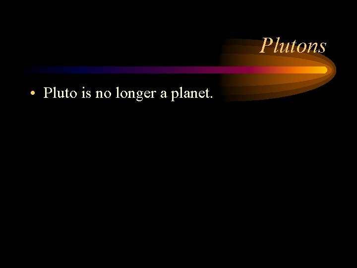 Plutons • Pluto is no longer a planet. 