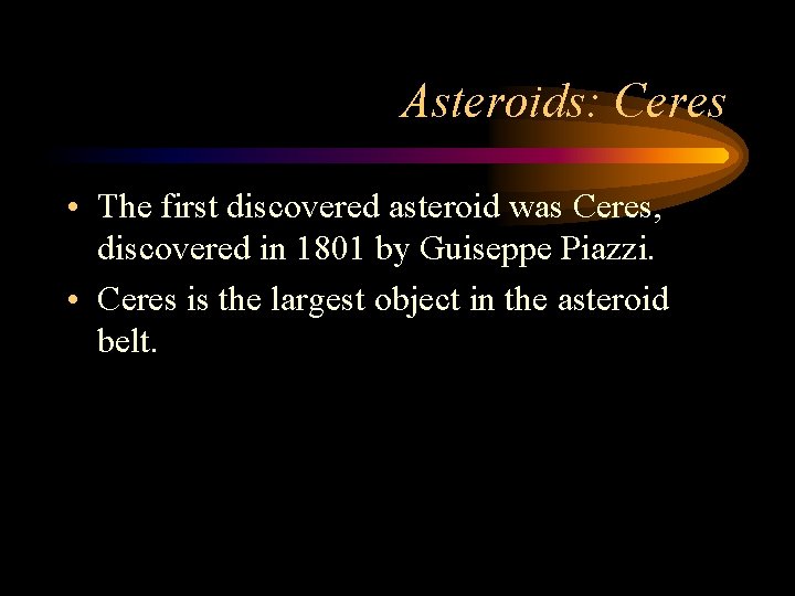 Asteroids: Ceres • The first discovered asteroid was Ceres, discovered in 1801 by Guiseppe