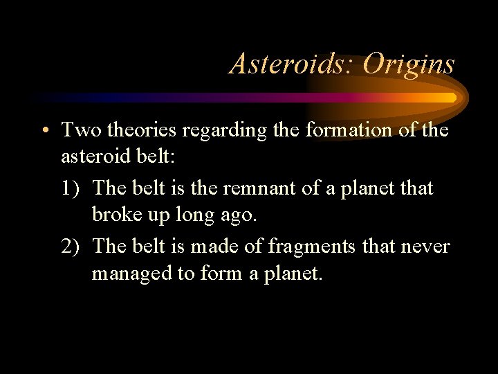 Asteroids: Origins • Two theories regarding the formation of the asteroid belt: 1) The