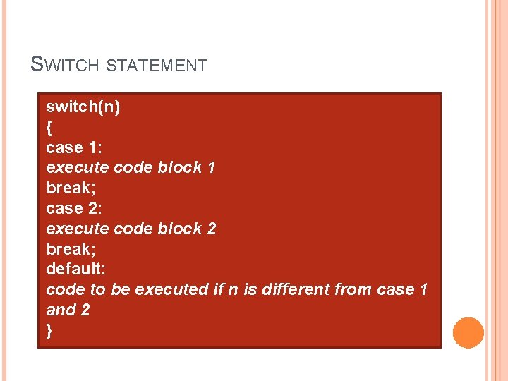 SWITCH STATEMENT switch(n) { case 1: execute code block 1 break; case 2: execute