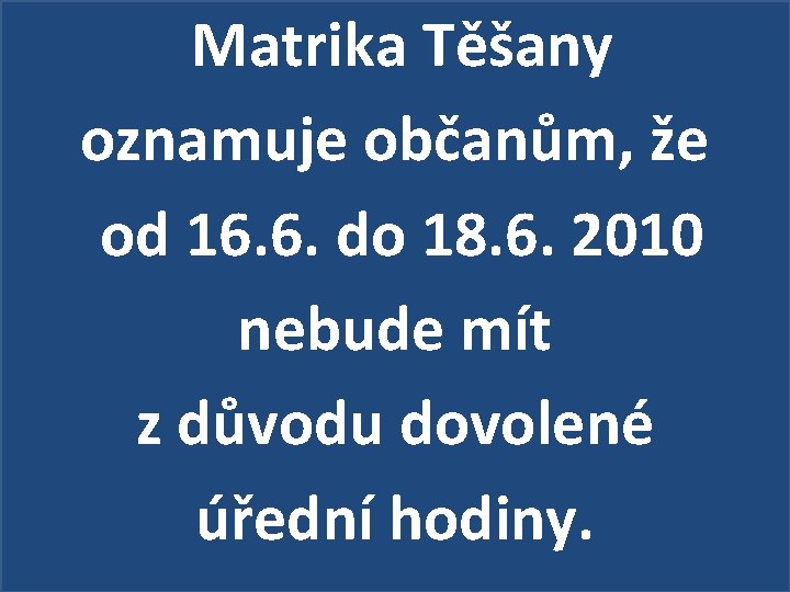 Matrika Těšany oznamuje občanům, že od 16. 6. do 18. 6. 2010 nebude mít