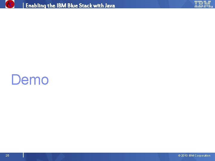 Enabling the IBM Blue Stack with Java Demo 25 © 2010 IBM Corporation 