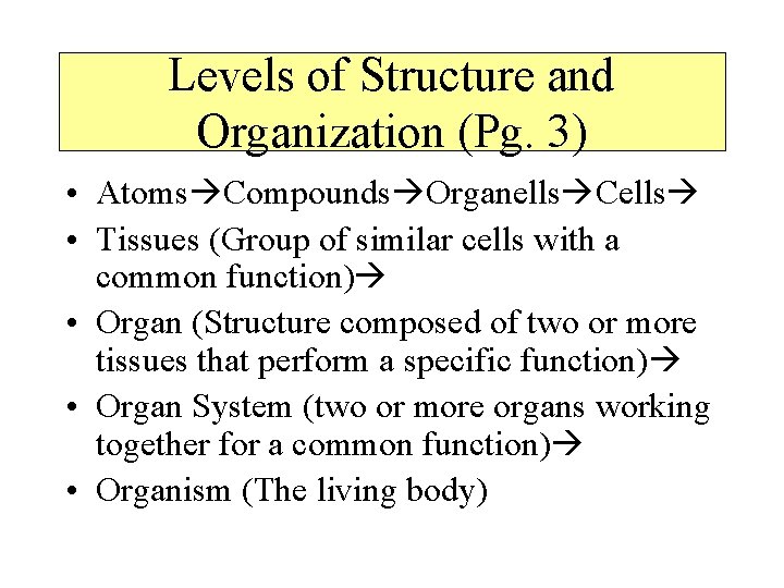 Levels of Structure and Organization (Pg. 3) • Atoms Compounds Organells Cells • Tissues