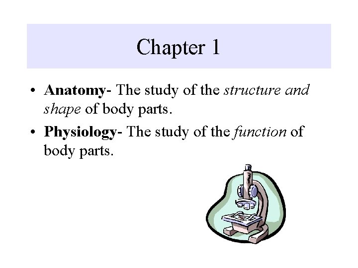 Chapter 1 • Anatomy- The study of the structure and shape of body parts.