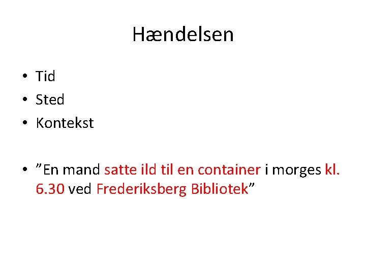 Hændelsen • Tid • Sted • Kontekst • ”En mand satte ild til en