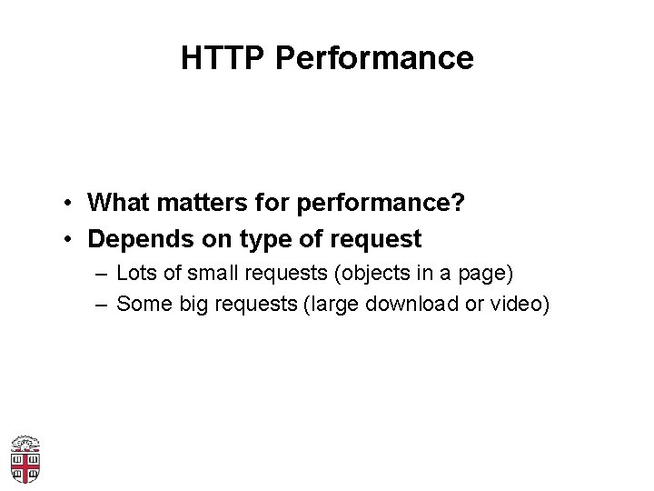HTTP Performance • What matters for performance? • Depends on type of request –