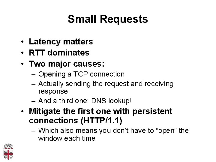 Small Requests • Latency matters • RTT dominates • Two major causes: – Opening