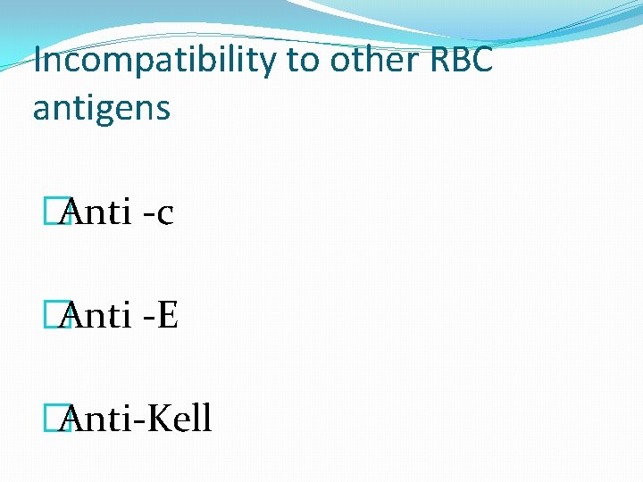 Incompatibility to other RBC antigens �Anti -c �Anti -E �Anti-Kell  Incompatibility to other RBC antigens �Anti -c �Anti -E �Anti-Kell
