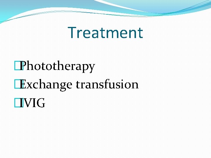 Treatment �Phototherapy �Exchange transfusion �IVIG  Treatment �Phototherapy �Exchange transfusion �IVIG