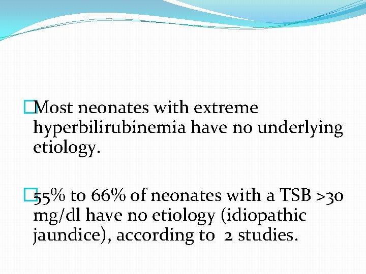 �Most neonates with extreme hyperbilirubinemia have no underlying etiology. � 55% to 66% of �Most neonates with extreme hyperbilirubinemia have no underlying etiology. � 55% to 66% of