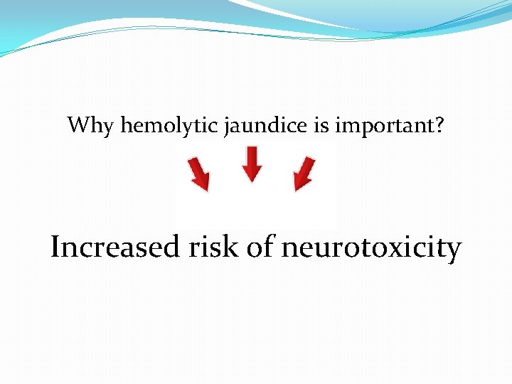 Why hemolytic jaundice is important? Increased risk of neurotoxicity  Why hemolytic jaundice is important? Increased risk of neurotoxicity